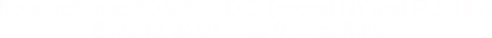 No purch. nec. 50 U.S. + D.C. (except NY and FL). 18+ Ends 12/24/26. See Official Rules